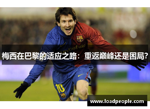 梅西在巴黎的适应之路:重返巅峰还是困局?